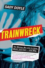 Trainwreck The Women We Love to Hate, Mock, and Fear ... and Why